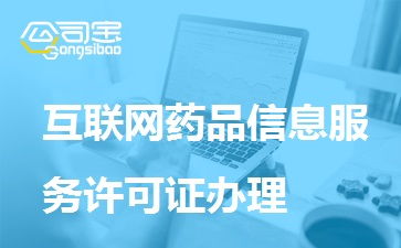 一文读懂互联网药品信息服务许可证办理 条件、材料、流程全解析